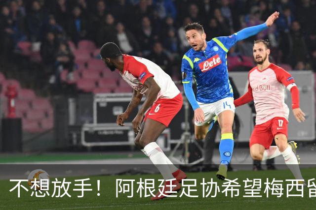 不想放手！阿根廷足协希望梅西留队到2028：梅西正纠结最终决定