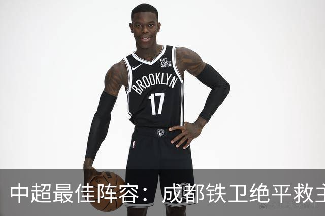 中超最佳阵容：成都铁卫绝平救主 玉昆18岁小将传射4场造4球