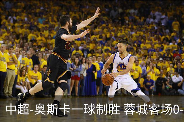 中超-奥斯卡一球制胜 蓉城客场0-1玉昆6轮不胜