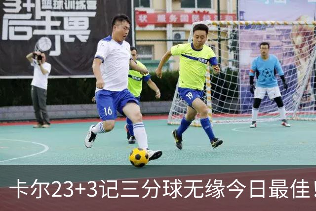 卡尔23+3记三分球无缘今日最佳！对不起，你碰到暴走的35号秀了