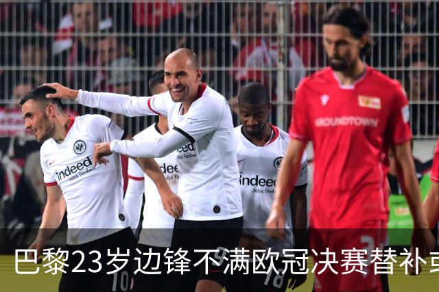 巴黎23岁边锋不满欧冠决赛替补或离队 阿森纳有意引进