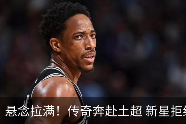 悬念拉满！传奇奔赴土超 新星拒绝德甲 巴西天才在伯纳乌待不下去？