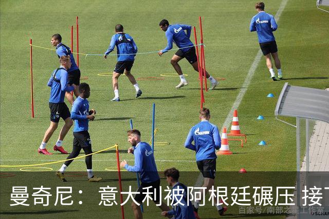曼奇尼：意大利被阿根廷碾压 接下去将全面革新