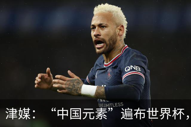 津媒：“中国元素”遍布世界杯，官方用球也是中国制造