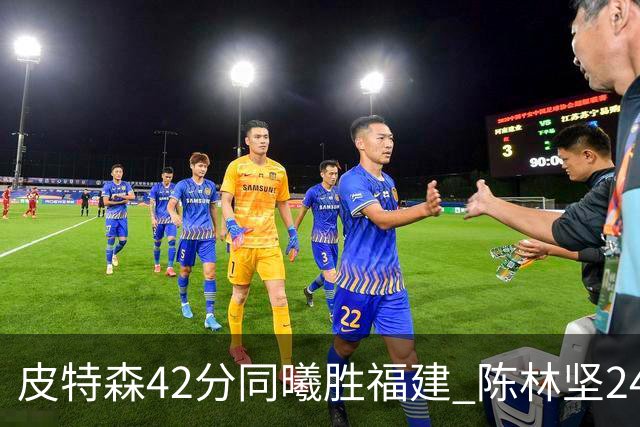 皮特森42分同曦胜福建 陈林坚24分亚当斯30+8