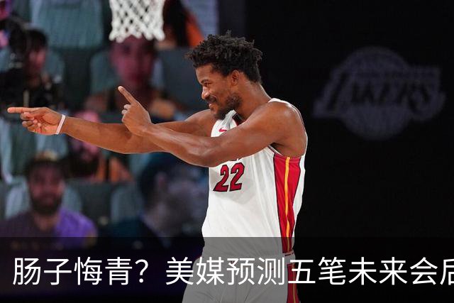 肠子悔青？美媒预测五笔未来会后悔的休赛期操作，湖人签换凯斯勒上榜