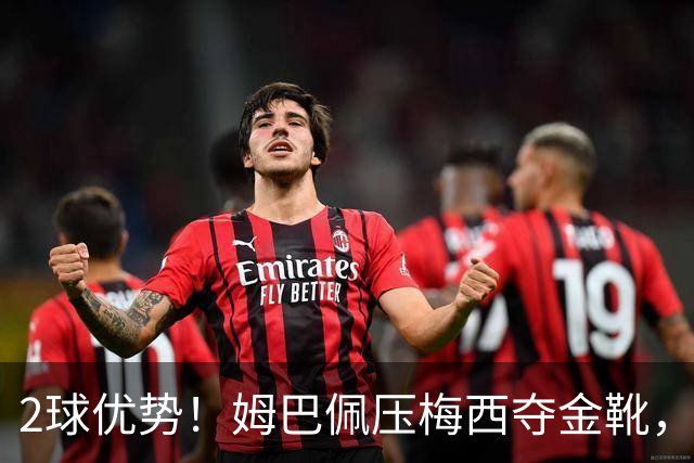 2球优势！姆巴佩压梅西夺金靴，累计22球成历史第一，太强了！