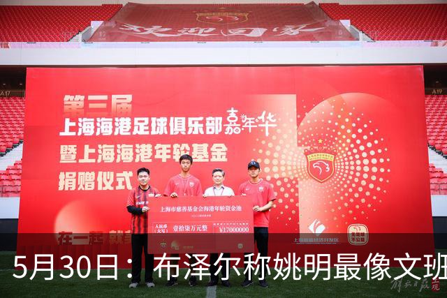 5月30日：布泽尔称姚明最像文班亚马，手感细腻身高相近